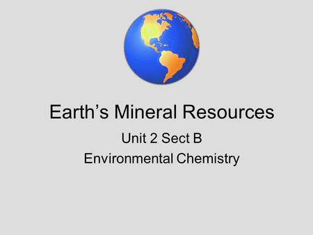 Earth’s Mineral Resources Unit 2 Sect B Environmental Chemistry.