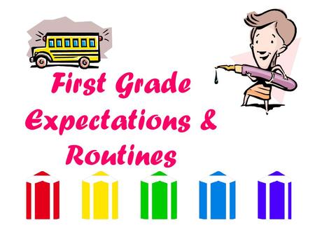 First Grade Expectations & Routines What Can You Expect? Your child to change….a LOT! You will see more independence, confidence and academic and personal.