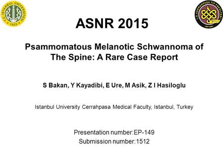 ASNR 2015 Psammomatous Melanotic Schwannoma of The Spine: A Rare Case Report S Bakan, Y Kayadibi, E Ure, M Asik, Z I Hasiloglu Istanbul University Cerrahpasa.