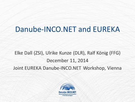 Danube-INCO.NET and EUREKA Elke Dall (ZSI), Ulrike Kunze (DLR), Ralf König (FFG) December 11, 2014 Joint EUREKA Danube-INCO.NET Workshop, Vienna.