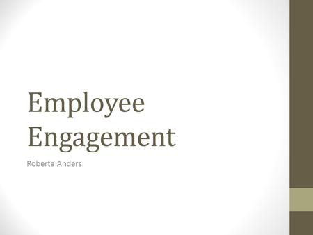 Employee Engagement Roberta Anders. Ten C’s of Employee Engagement Connect: Leaders must show that they value employees. Career: Leaders should.