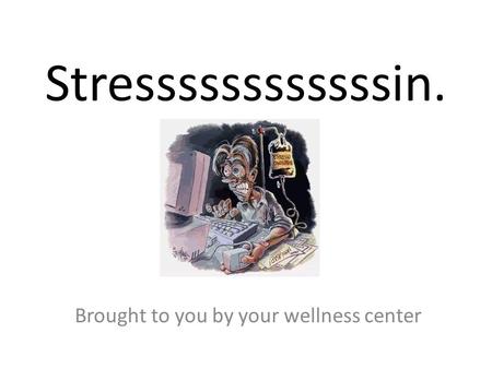 Stressssssssssssin. Brought to you by your wellness center.