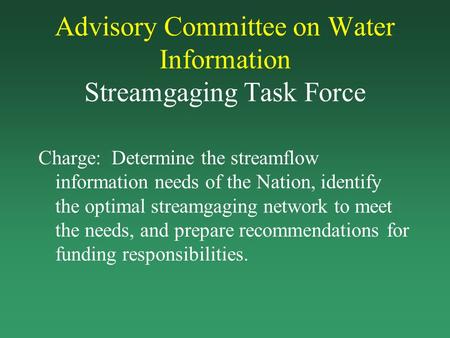 Advisory Committee on Water Information Streamgaging Task Force Charge: Determine the streamflow information needs of the Nation, identify the optimal.