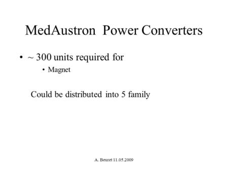 A. Beuret 11.05.2009 MedAustron Power Converters ~ 300 units required for Magnet Could be distributed into 5 family.