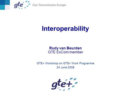 Interoperability Rudy van Beurden GTE ExCom member GTE+ Workshop on GTE+ Work Programme 24 June 2008.