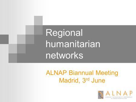 Regional humanitarian networks ALNAP Biannual Meeting Madrid, 3 rd June.