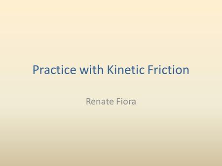 Practice with Kinetic Friction Renate Fiora. Let’s try solving a problem involving kinetic friction. Remember the equation for the force of friction: