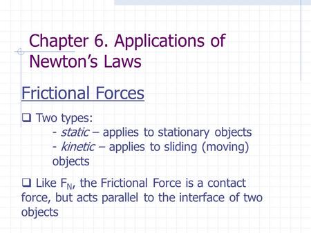 Frictional Forces  Two types: - static – applies to stationary objects - kinetic – applies to sliding (moving) objects  Like F N, the Frictional Force.