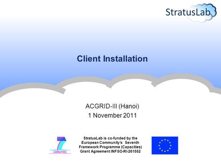 StratusLab is co-funded by the European Community’s Seventh Framework Programme (Capacities) Grant Agreement INFSO-RI-261552 Client Installation ACGRID-III.