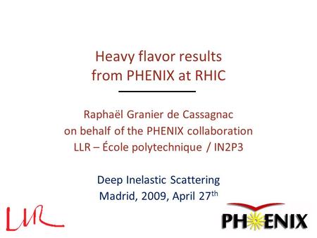 Heavy flavor results from PHENIX at RHIC Raphaël Granier de Cassagnac on behalf of the PHENIX collaboration LLR – École polytechnique / IN2P3 Deep Inelastic.