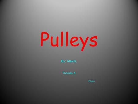Pulleys By: Alexis, Thomas, & Ethan. What is a pulley? A pulley is a wheel on an axle that is designed to support movement on a cable or belt along its.
