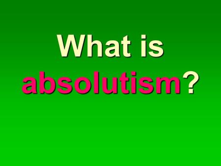 What is absolutism?. Absolutism is a form of monarchy that is not restricted by anything (churches, constitutions, or law-making bodies). AN ABSOLUTE.