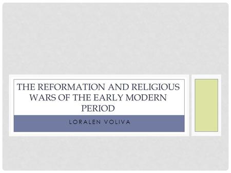 LORALEN VOLIVA THE REFORMATION AND RELIGIOUS WARS OF THE EARLY MODERN PERIOD.