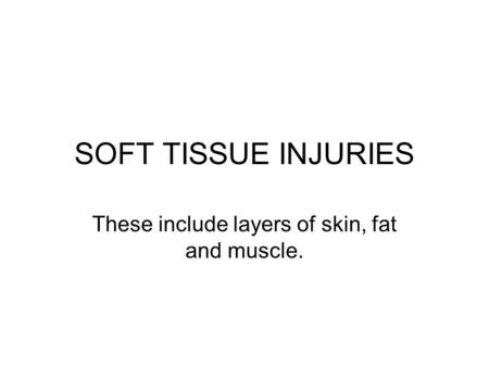 SOFT TISSUE INJURIES These include layers of skin, fat and muscle.