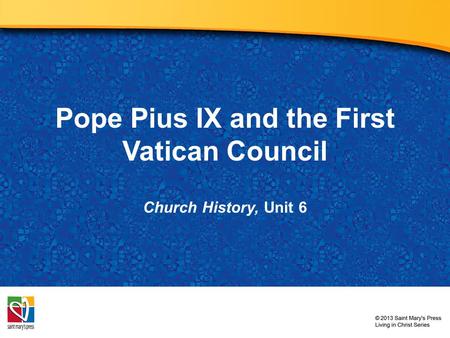 Pope Pius IX and the First Vatican Council Church History, Unit 6.