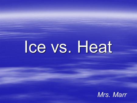 Ice vs. Heat Mrs. Marr Topics of Discussion Ice vs. Heat Therapy (Cryo vs. Thermo)