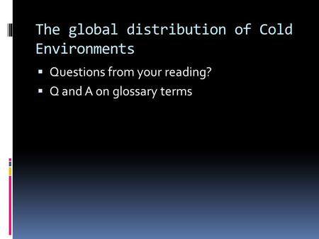 The global distribution of Cold Environments  Questions from your reading?  Q and A on glossary terms.