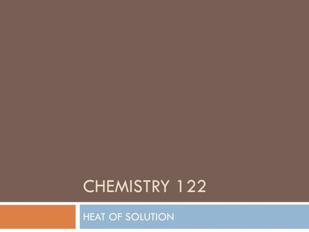 CHEMISTRY 122 HEAT OF SOLUTION. HEAT OF SOLUTION (∆H soln )  During the formation of a solution, heat is either released or absorbed  The enthalpy change.