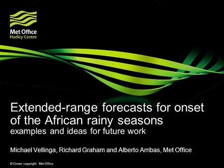 © Crown copyright Met Office Extended-range forecasts for onset of the African rainy seasons examples and ideas for future work Michael Vellinga, Richard.