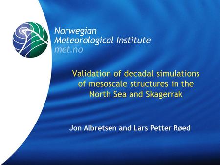 Validation of decadal simulations of mesoscale structures in the North Sea and Skagerrak Jon Albretsen and Lars Petter Røed.