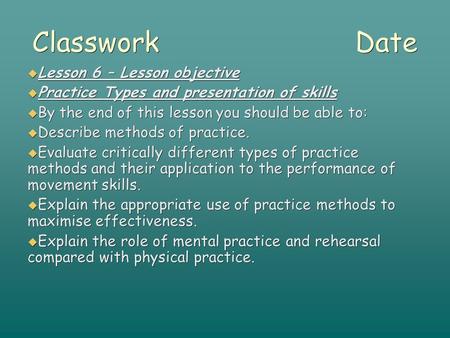 Classwork Date  Lesson 6 – Lesson objective  Practice Types and presentation of skills  By the end of this lesson you should be able to:  Describe.