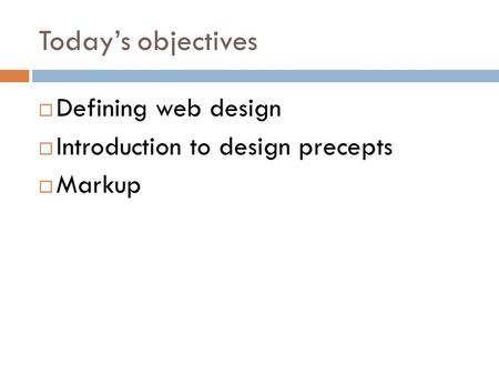Today’s objectives  Defining web design  Introduction to design precepts  Markup.