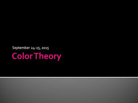 September 24-25, 2015.  At the top of your page, write “Color Theory.”  Draw a horizontal line across the middle of your paper.  Divide the upper part.