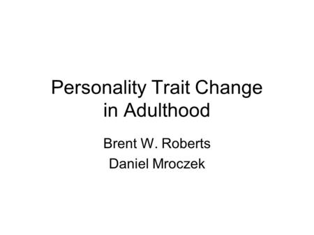 Personality Trait Change in Adulthood Brent W. Roberts Daniel Mroczek.