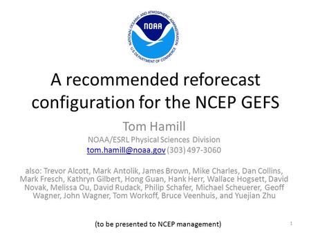 A recommended reforecast configuration for the NCEP GEFS Tom Hamill NOAA/ESRL Physical Sciences Division (303) 497-3060.