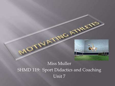 Miss Muller SHMD 119: Sport Didactics and Coaching Unit 7.