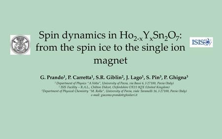 Spin dynamics in Ho 2-x Y x Sn 2 O 7 : from the spin ice to the single ion magnet G. Prando 1, P. Carretta 1, S.R. Giblin 2, J. Lago 1, S. Pin 3, P. Ghigna.