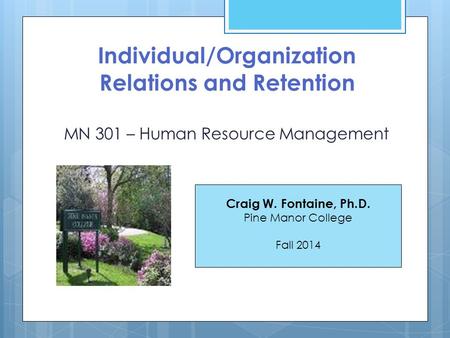 Individual/Organization Relations and Retention MN 301 – Human Resource Management Craig W. Fontaine, Ph.D. Pine Manor College Fall 2014.