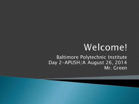 Baltimore Polytechnic Institute Day 2-APUSH/A August 26, 2014 Mr. Green.