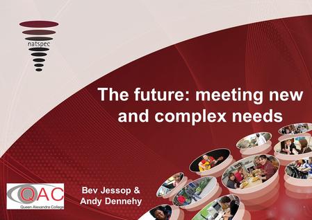 Title The future: meeting new and complex needs Bev Jessop & Andy Dennehy.
