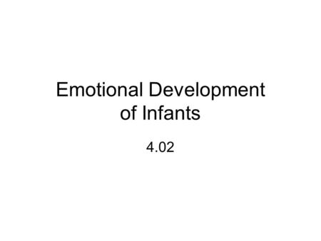 Emotional Development of Infants 4.02. Notes Process of recognizing and expressing feelings so you can establish a unique personality Begins at birth.