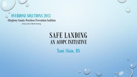 OVERDOSE SOLUTIONS 2013 SAFE LANDING AN ACOPC INITIATIVE Tami Slain, RN.