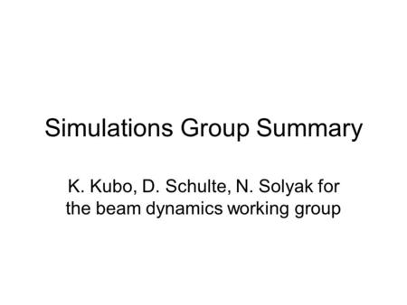 Simulations Group Summary K. Kubo, D. Schulte, N. Solyak for the beam dynamics working group.