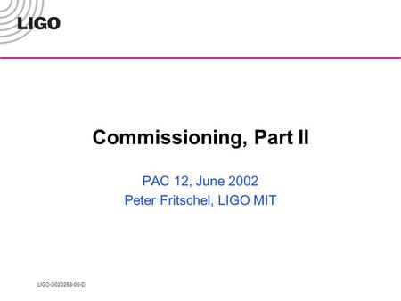 LIGO-G020268-00-D Commissioning, Part II PAC 12, June 2002 Peter Fritschel, LIGO MIT.