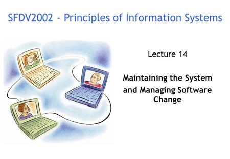 Lecture 14 Maintaining the System and Managing Software Change SFDV2002 - Principles of Information Systems.