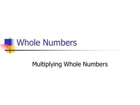 Whole Numbers Multiplying Whole Numbers. Properties of Multiplication Commutative Property of Multiplication Multiplication Properties of 0 and 1 Associative.