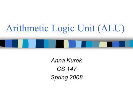Arithmetic Logic Unit (ALU) Anna Kurek CS 147 Spring 2008.