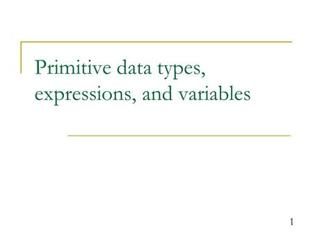 1 Primitive data types, expressions, and variables.
