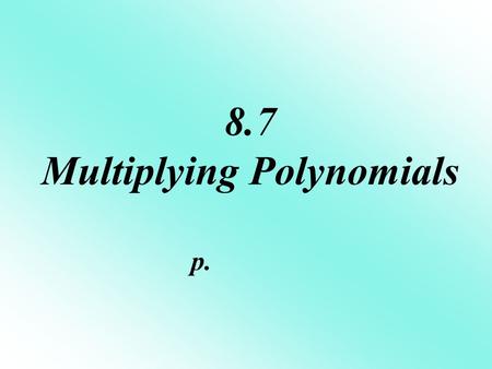 8.7 Multiplying Polynomials p.. The FOIL method is ONLY used when you multiply 2 binomials. F irst terms O utside terms I nside terms L ast terms.