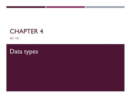 CHAPTER 4 GC 101 Data types. DATA TYPES  For all data, assign a name (identifier) and a data type  Data type tells compiler:  How much memory to allocate.