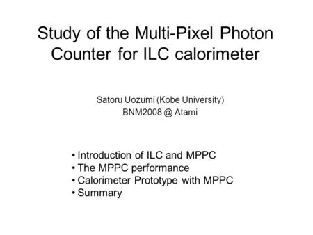 Study of the Multi-Pixel Photon Counter for ILC calorimeter Satoru Uozumi (Kobe University) Atami Introduction of ILC and MPPC The MPPC performance.