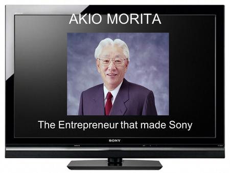 AKIO MORITA The Entrepreneur that made Sony. His Life Information And Work his Business’ progress More about Akio Morita. Born on January 26, 1921in Nagoya,