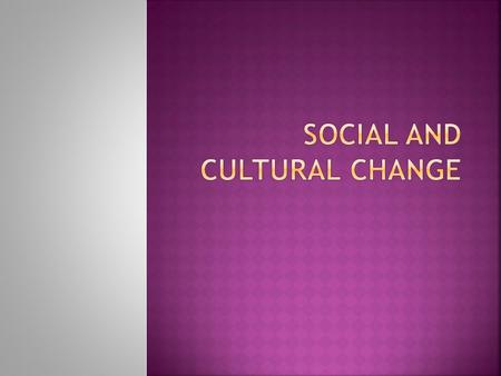  Change is the understanding that something is different to the way it was before.  Refers to any modifications to the social and cultural organization.