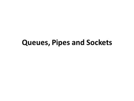 Queues, Pipes and Sockets. QUEUE A structure with a series of data elements with the first element waiting for an operation Used when an element is not.