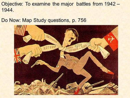 Objective: To examine the major battles from 1942 – 1944. Do Now: Map Study questions, p. 756.
