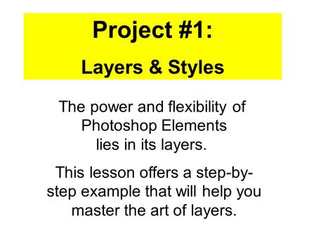 Project #1: Layers & Styles This lesson offers a step-by- step example that will help you master the art of layers. The power and flexibility of Photoshop.